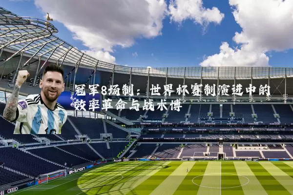 冠军8场制：世界杯赛制演进中的效率革命与战术博弈