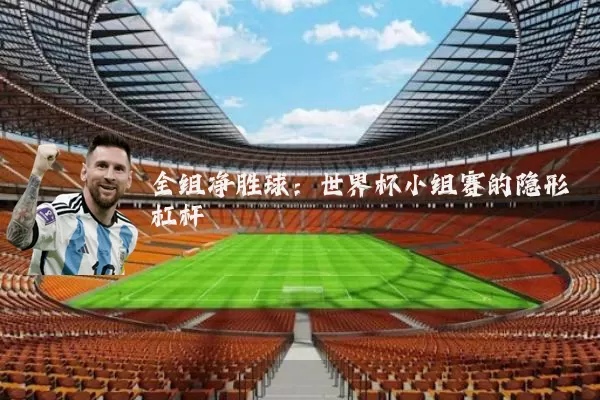 全组净胜球：世界杯小组赛的隐形杠杆