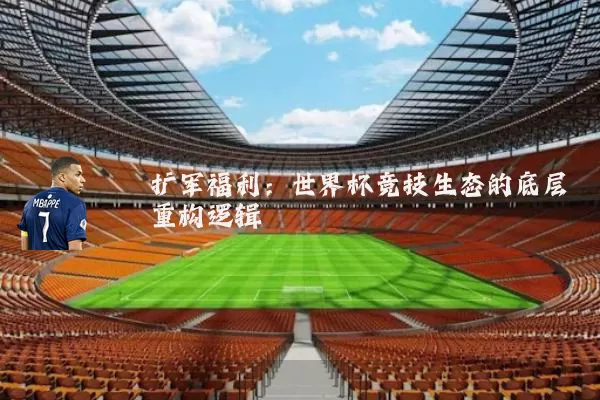 扩军福利:世界杯竞技生态的底层重构逻辑