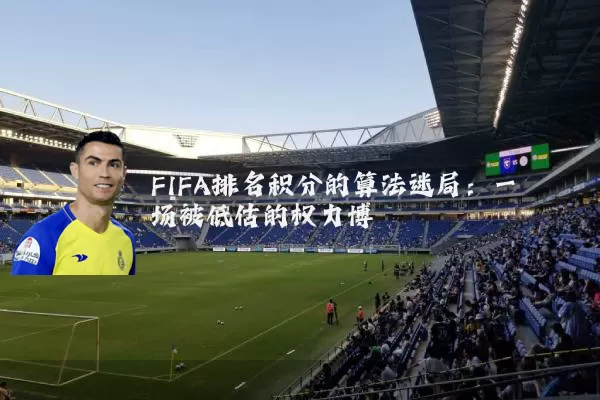 FIFA排名积分的算法迷局:一场被低估的权力博弈