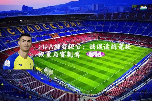 FIFA排名积分：被误读的竞技权重与赛制博弈真相
