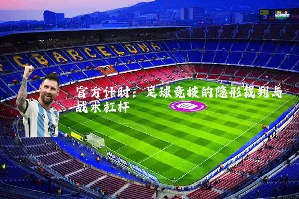 官方计时:足球竞技的隐形裁判与战术杠杆