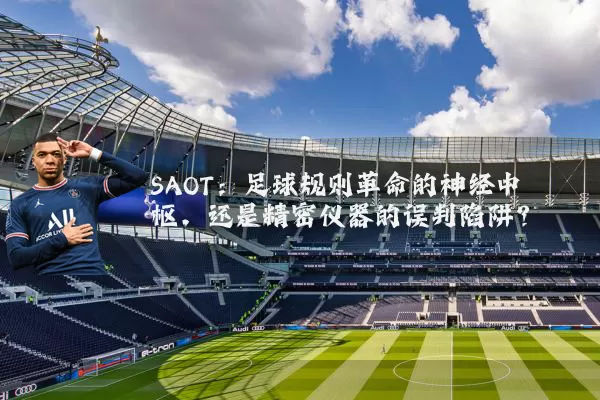 SAOT:足球规则革命的神经中枢,还是精密仪器的误判陷阱?