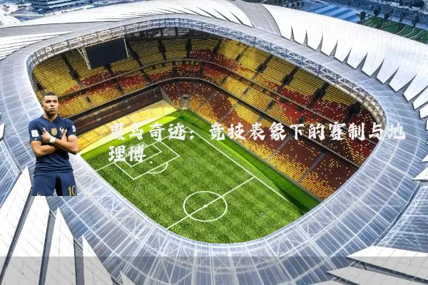 黑马奇迹：竞技表象下的赛制与地理博弈