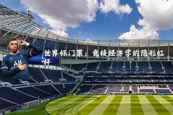 世界杯门票:竞技经济学的隐形杠杆