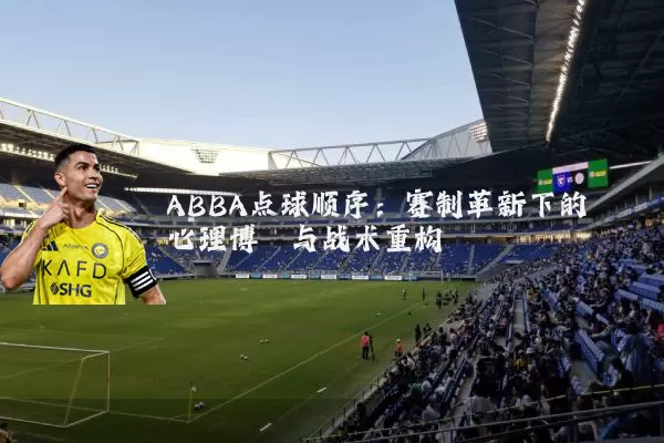 ABBA点球顺序：赛制革新下的心理博弈与战术重构