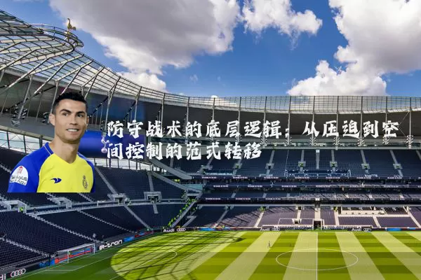 防守战术的底层逻辑：从压迫到空间控制的范式转移