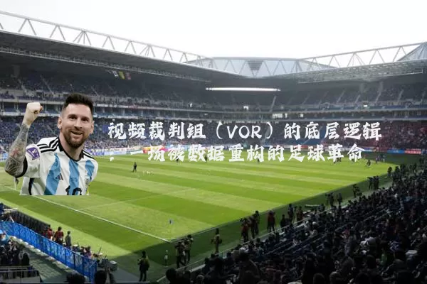 视频裁判组（VOR）的底层逻辑：一场被数据重构的足球革命