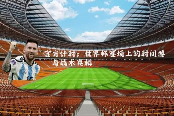 官方计时：世界杯赛场上的时间博弈与战术真相