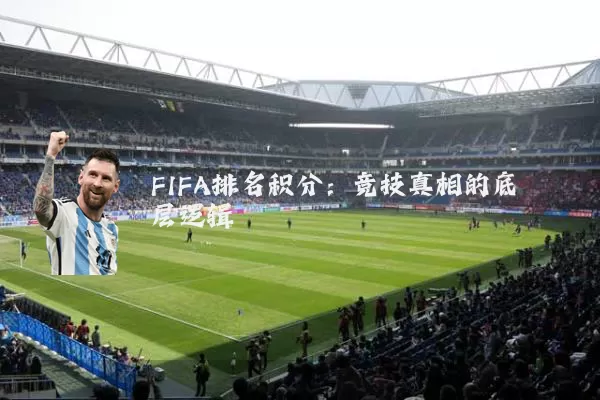 FIFA排名积分：竞技真相的底层逻辑