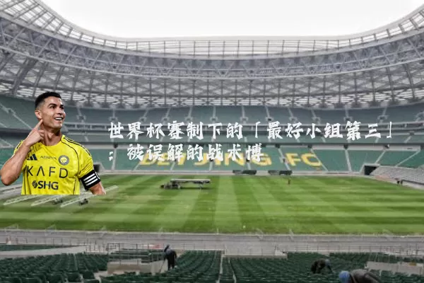 世界杯赛制下的「最好小组第三」：被误解的战术博弈