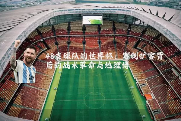 48支球队的世界杯：赛制扩容背后的战术革命与地理博弈