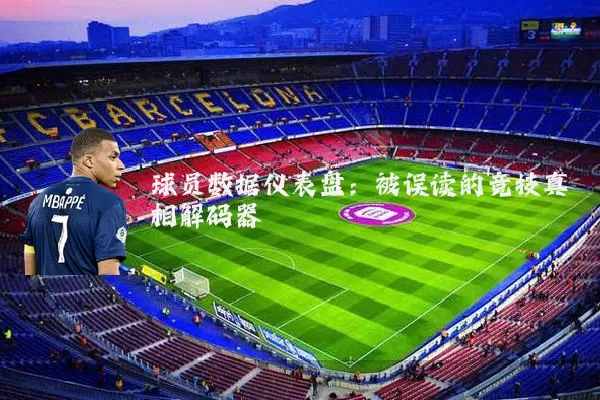 球员数据仪表盘：被误读的竞技真相解码器