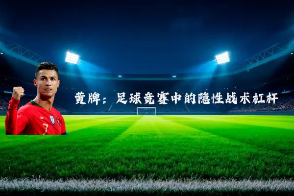 黄牌:足球竞赛中的隐性战术杠杆