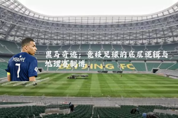 黑马奇迹:竞技足球的底层逻辑与地理赛制博弈